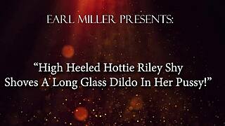 riley shy, the high heeled hottie, shoves a long glass dildo deep into her pussy